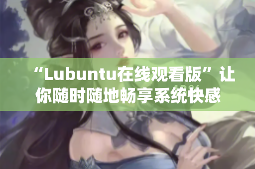 “Lubuntu在线观看版”让你随时随地畅享系统快感