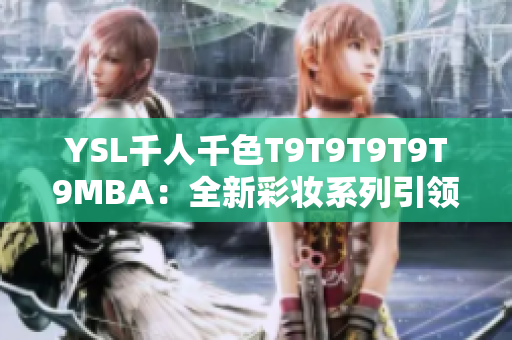 YSL千人千色T9T9T9T9T9MBA：全新彩妆系列引领时尚潮流