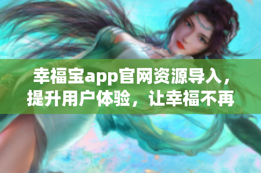 幸福宝app官网资源导入，提升用户体验，让幸福不再停留