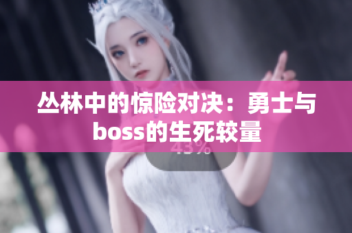 丛林中的惊险对决：勇士与boss的生死较量