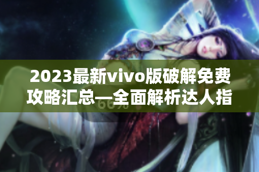 2023最新vivo版破解免费攻略汇总—全面解析达人指南