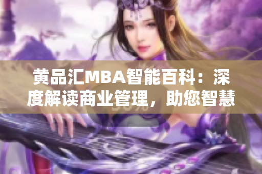 黄品汇MBA智能百科：深度解读商业管理，助您智慧成长