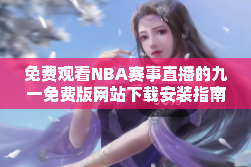 免费观看NBA赛事直播的九一免费版网站下载安装指南