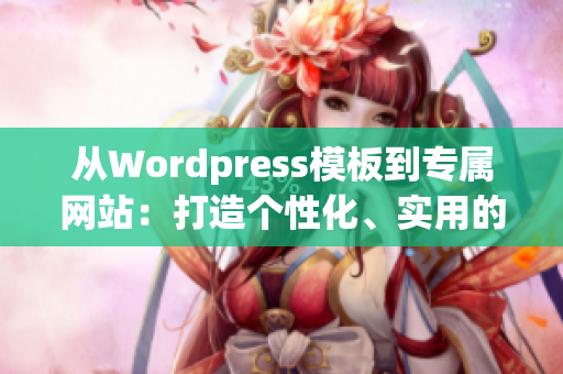 从Wordpress模板到专属网站：打造个性化、实用的WordPress成品网站