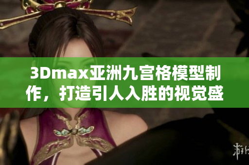 3Dmax亚洲九宫格模型制作，打造引人入胜的视觉盛宴