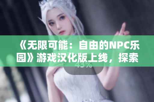 《无限可能：自由的NPC乐园》游戏汉化版上线，探索NPC独特世界