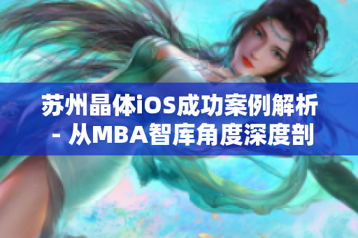 苏州晶体iOS成功案例解析 - 从MBA智库角度深度剖析