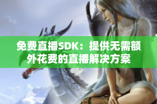 免费直播SDK：提供无需额外花费的直播解决方案