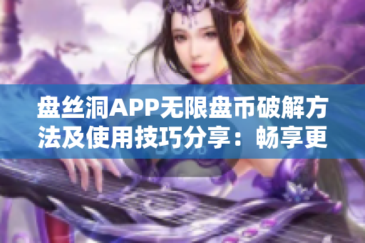 盘丝洞APP无限盘币破解方法及使用技巧分享：畅享更多云盘空间