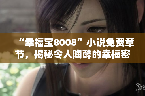 “幸福宝8008”小说免费章节，揭秘令人陶醉的幸福密码