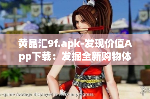 黄品汇9f.apk-发现价值App下载：发掘全新购物体验