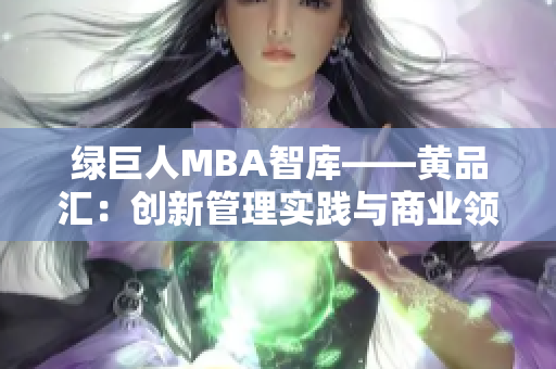 绿巨人MBA智库——黄品汇：创新管理实践与商业领袖洞见