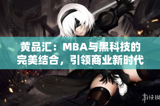 黄品汇：MBA与黑科技的完美结合，引领商业新时代