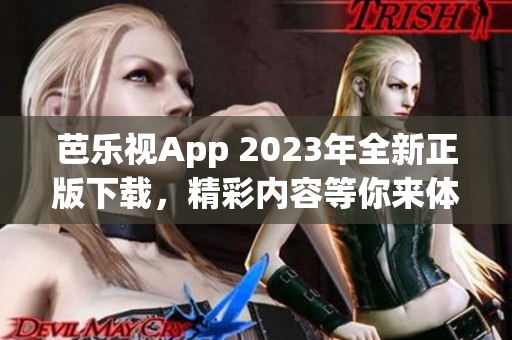 芭乐视App 2023年全新正版下载，精彩内容等你来体验