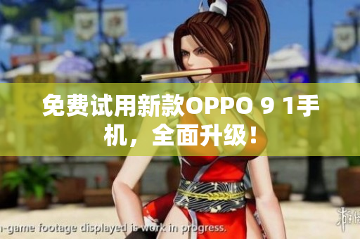 免费试用新款OPPO 9 1手机，全面升级！