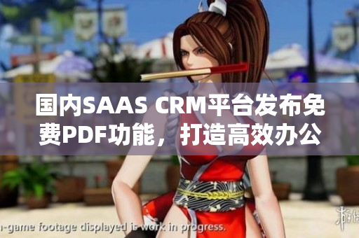 国内SAAS CRM平台发布免费PDF功能，打造高效办公新模式