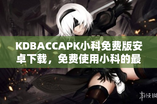 KDBACCAPK小科免费版安卓下载，免费使用小科的最新版本