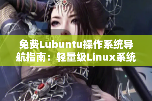 免费Lubuntu操作系统导航指南：轻量级Linux系统如何免费下载安装及使用技巧