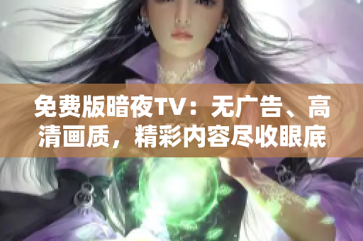 免费版暗夜TV：无广告、高清画质，精彩内容尽收眼底