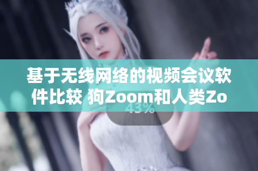 基于无线网络的视频会议软件比较 狗Zoom和人类Zoom哪一个更优秀？