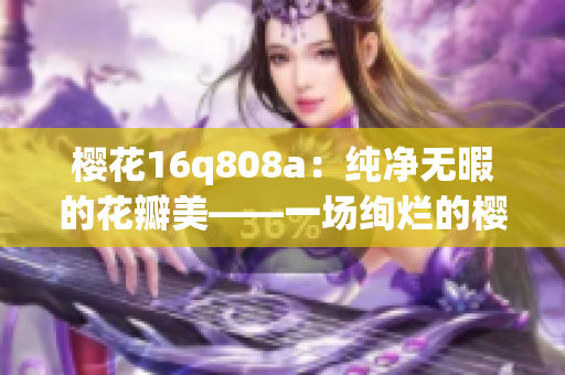 樱花16q808a：纯净无暇的花瓣美——一场绚烂的樱花盛宴