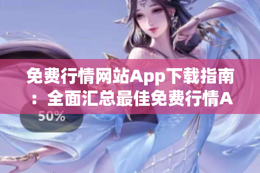 免费行情网站App下载指南：全面汇总最佳免费行情App，为您提供最全面的行情资讯服务