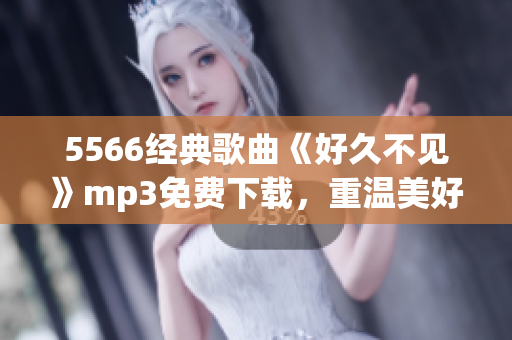 5566经典歌曲《好久不见》mp3免费下载，重温美好旧时光