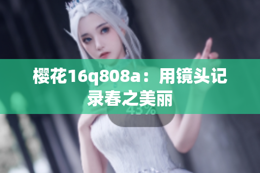 樱花16q808a：用镜头记录春之美丽