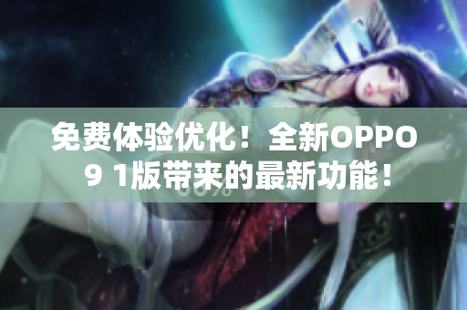 免费体验优化！全新OPPO 9 1版带来的最新功能！