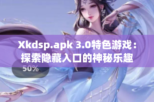 Xkdsp.apk 3.0特色游戏：探索隐藏入口的神秘乐趣