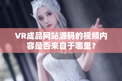 VR成品网站源码的视频内容是否来自于哪里？