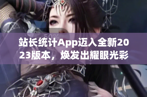 站长统计App迈入全新2023版本，焕发出耀眼光彩