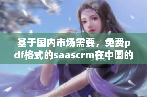 基于国内市场需要，免费pdf格式的saascrm在中国的使用特点与优势