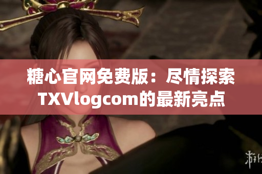 糖心官网免费版：尽情探索TXVlogcom的最新亮点