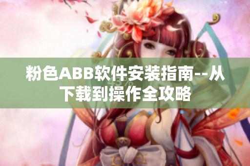 粉色ABB软件安装指南--从下载到操作全攻略