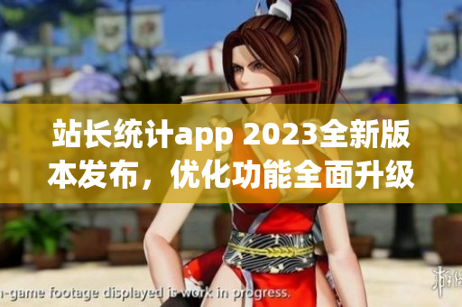 站长统计app 2023全新版本发布，优化功能全面升级