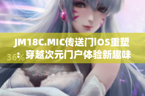 JM18C.MIC传送门iOS重塑：穿越次元门户体验新趣味