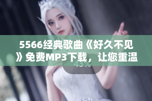 5566经典歌曲《好久不见》免费MP3下载，让您重温经典旋律