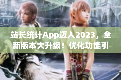 站长统计App迈入2023，全新版本大升级！优化功能引爆数据分析新风潮