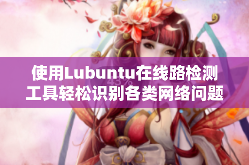 使用Lubuntu在线路检测工具轻松识别各类网络问题