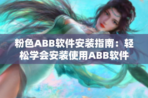 粉色ABB软件安装指南：轻松学会安装使用ABB软件