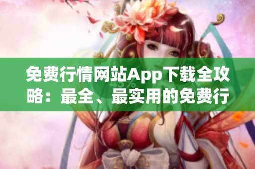 免费行情网站App下载全攻略：最全、最实用的免费行情App推荐及下载指南