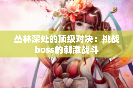 丛林深处的顶级对决：挑战boss的刺激战斗