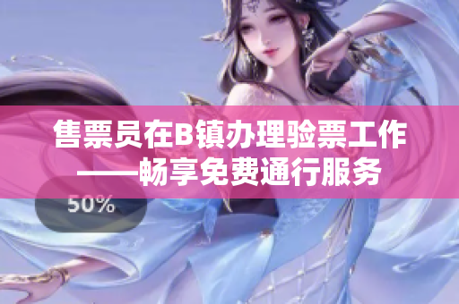 售票员在B镇办理验票工作——畅享免费通行服务