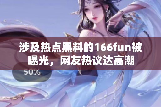 涉及热点黑料的166fun被曝光，网友热议达高潮