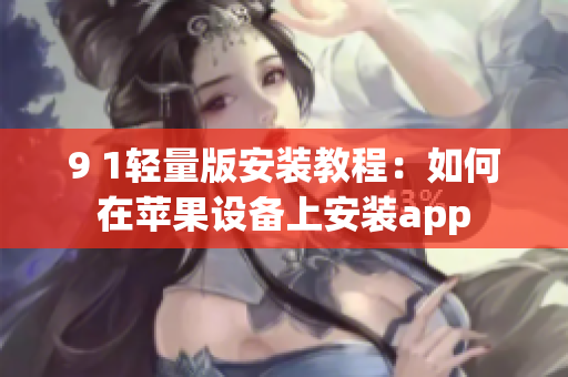 9 1轻量版安装教程：如何在苹果设备上安装app