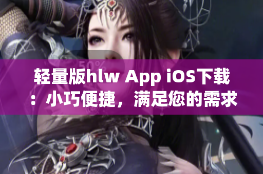 轻量版hlw App iOS下载：小巧便捷，满足您的需求