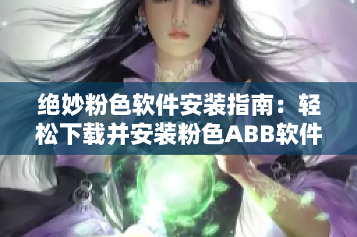 绝妙粉色软件安装指南：轻松下载并安装粉色ABB软件