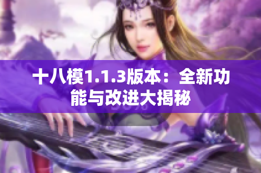 十八模1.1.3版本：全新功能与改进大揭秘