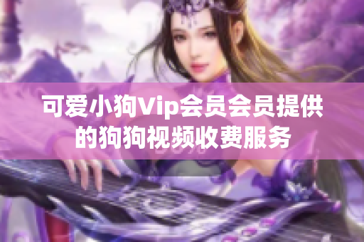 可爱小狗Vip会员会员提供的狗狗视频收费服务